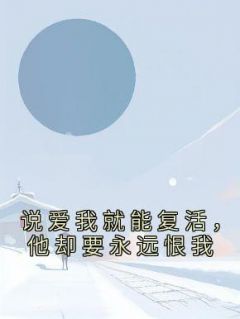 郑婉林昊小说 《说爱我就能复活，他却要永远恨我》小说全文精彩试读