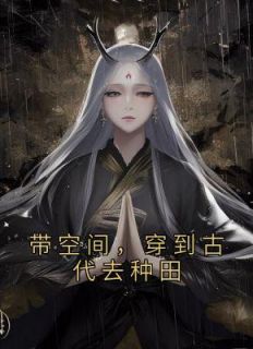 带空间，穿到古代去种田全文免费阅读 夏水灵莫洛离小说大结局无弹窗