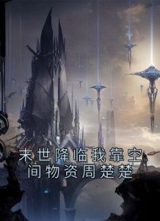 末世降临我靠空间物资周楚楚小说 末世降临我靠空间物资周楚楚周楚楚秦泽渊在线阅读