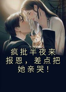 疯批半夜来报恩，差点把她亲哭！小说 顾明烟厉云铮小说叫什么