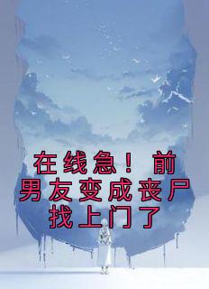 在线急！前男友变成丧尸找上门了柒柒薄厉爵小说 在线急！前男友变成丧尸找上门了小说章节