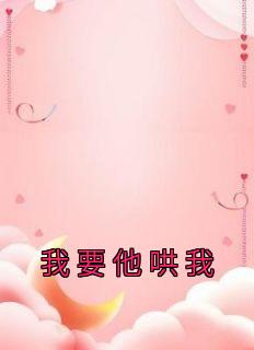《我要他哄我》小说全文在线试读 《我要他哄我》最新章节目录