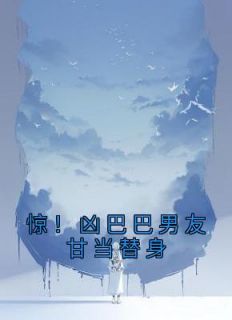 惊！凶巴巴男友甘当替身全本资源 杜又彤陈漾完整未删减版