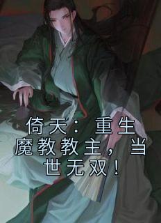 倚天：重生魔教教主，当世无双！by张无忌朱元璋精彩章节 张无忌朱元璋小说全集免费试读