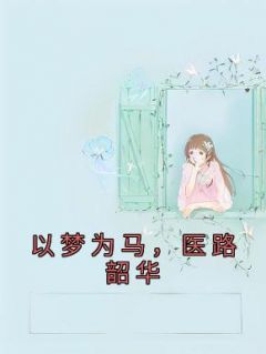 以梦为马，医路韶华慕颜季煜辰小说 以梦为马，医路韶华小说章节