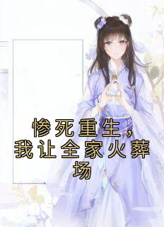 《惨死重生，我让全家火葬场》最新章节免费阅读（完整版未删节）