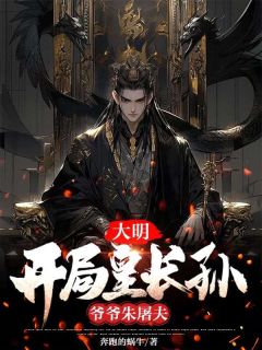 主角是朱雄英朱元璋的小说 《大明：开局皇长孙，爷爷朱屠夫》 全文精彩试读