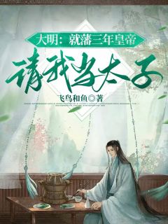 《大明：就藩三年皇帝请我当太子》朱高爔朱棣章节列表精彩试读