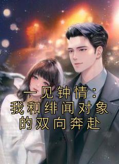 《一见钟情：我和绯闻对象的双向奔赴》白一柠周翊全部章节目录