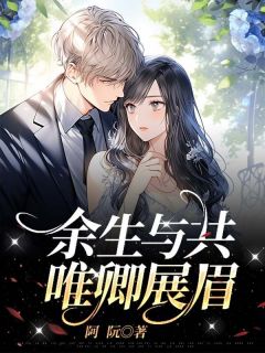 《余生与共，唯卿展眉》小说在线阅读 《余生与共，唯卿展眉》最新章节列表