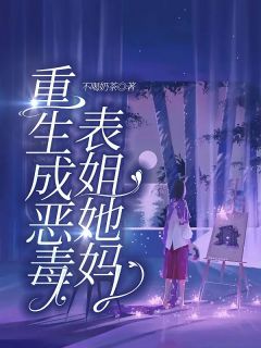 《重生成恶毒表姐她妈》全文及大结局精彩试读 萌萌高雅小说