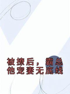 《被撩后，霸总他宠妻无底线》大结局在线试读 《被撩后，霸总他宠妻无底线》最新章节目录