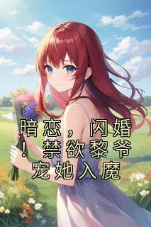 暗恋，闪婚！禁欲黎爷宠她入魔最新章节 白清栀黎景琛大结局免费在线阅读