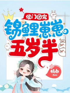 《侯门团宠：锦鲤崽崽五岁半》小说章节目录免费阅读 叶兜兜叶焱翊王小说全文