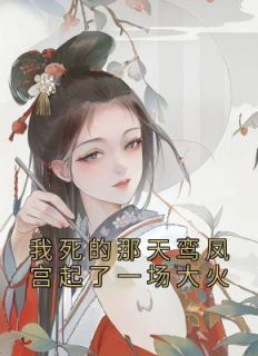 我死的那天鸾凤宫起了一场大火李韫陆清歌娇娇目录 我死的那天鸾凤宫起了一场大火小说阅读