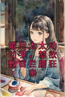 穆青瓷封烈小说 《婚后太太动动手，禁欲教官拦腰狂亲》小说全文在线试读