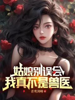 《姑娘别误会，我真不是兽医》李七夜苏清月章节目录免费试读