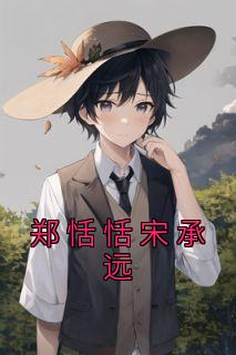 郑恬恬宋承远主角郑恬恬宋承远全文章节在线阅读