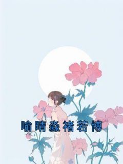 《喻晴淼褚若博》喻晴淼褚若博免费试读