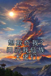 想欺负我？问问我仙族大佬们王宇柳紫嫣王正浩免费在线全文阅读