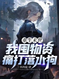 《重生末世，我囤物资痛打落水狗》完结版在线阅读 《重生末世，我囤物资痛打落水狗》最新章节目录