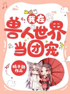 《我在兽人世界当团宠》完结版精彩试读 《我在兽人世界当团宠》最新章节目录