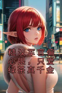 《糙汉军官偏心眼，只爱绿茶真千金》苏星月沈朝小说精彩内容在线阅读