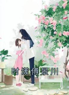《时漾傅景川》大结局精彩阅读 《时漾傅景川》最新章节目录