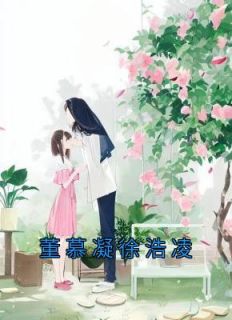 《董慕凝徐浩凌》董慕凝徐浩凌章节列表在线阅读