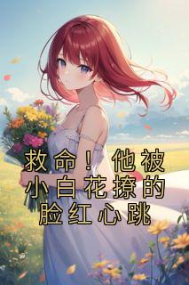 救命！他被小白花撩的脸红心跳完整版全文阅读 江晚秦墨 大结局