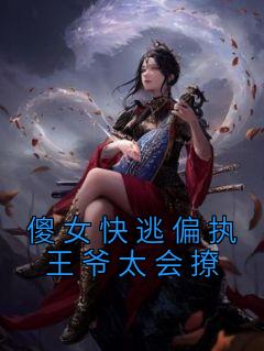 《傻女快逃偏执王爷太会撩》小说全文免费试读 《傻女快逃偏执王爷太会撩》最新章节列表
