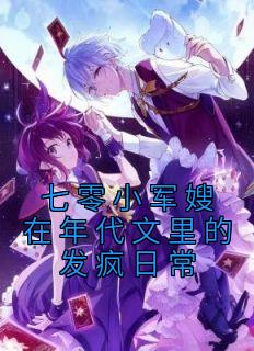 《七零小军嫂在年代文里的发疯日常》完结版免费阅读 《七零小军嫂在年代文里的发疯日常》最新章节目录
