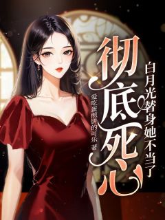 彻底死心，白月光替身她不当了童昕陆淮 by爱吃蛋煎饼的可乐完整在线阅读