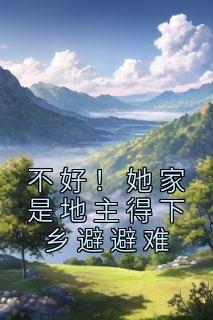《不好！她家是地主得下乡避避难》小说章节目录精彩试读 柳凝霜王英小说全文