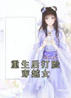 《重生后打脸穿越女》小说全文精彩阅读 《重生后打脸穿越女》最新章节列表