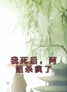 《我死后，阿姐杀疯了》茹儿阿莲全文在线试读