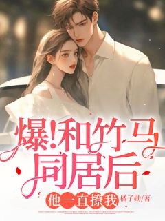 爆！和竹马同居后，他一直撩我宋时桉楚司南小说阅读 爆！和竹马同居后，他一直撩我文本免费试读