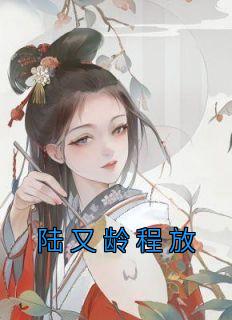 《陆又龄程放》陆又龄程放章节列表免费阅读