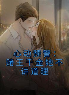 《心动预警：赌王千金她不讲道理》小说章节目录在线试读 盛蓝音顾景承小说全文