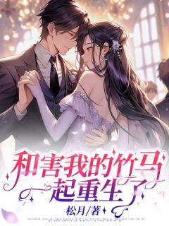 和害我的竹马一起重生了小说最新章节免费阅读（精彩章节未删节）