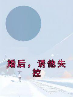 《婚后，诱他失控》小说全文精彩阅读 温乔沈渡小说全文