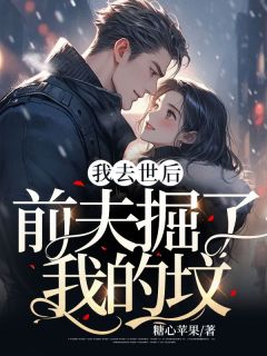 我去世后，前夫掘了我的坟by糖心苹果无防盗章在线阅读