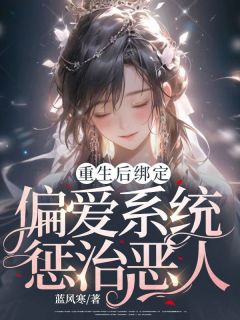《重生后绑定偏爱系统惩治恶人》小说章节列表免费阅读 夏顺意夏啸威小说全文