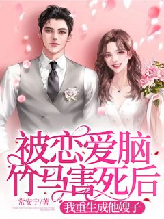 《被恋爱脑竹马害死后，我重生成他嫂子》小说章节精彩阅读 李常乐席靳言小说阅读