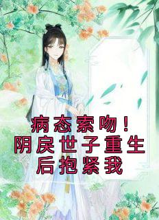 [病态索吻！阴戾世子重生后抱紧我苏云皎慕寒书小说全文章节目录在线阅读
