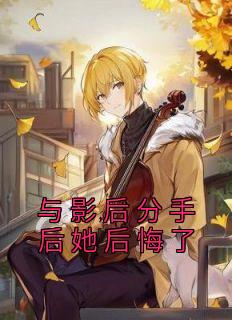 《与影后分手后她后悔了》杨佳钰陆淮川章节目录精彩试读