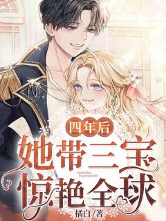 《四年后，她带三宝惊艳全球》小说全文精彩阅读 《四年后，她带三宝惊艳全球》最新章节列表