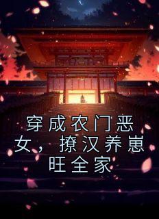 《穿成农门恶女，撩汉养崽旺全家》小说全文在线阅读 《穿成农门恶女，撩汉养崽旺全家》最新章节目录