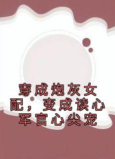 《穿成炮灰女配，变成读心军官心尖宠》(苏意周靳川)小说阅读by香菰叶