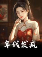 《年代发疯》小说全文免费阅读 《年代发疯》最新章节目录